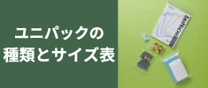 ユニパックのサイズ一覧表
種類や特徴について解説